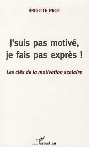 J'suis pas motivé je fais pas exprès! : Les clés de la motivation scolaire - Brigitte Prot